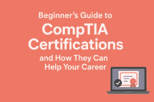 Beginner’s Guide to CompTIA Certifications